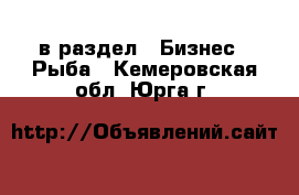  в раздел : Бизнес » Рыба . Кемеровская обл.,Юрга г.